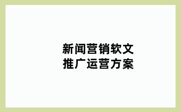 新闻营销软文推广运营方案