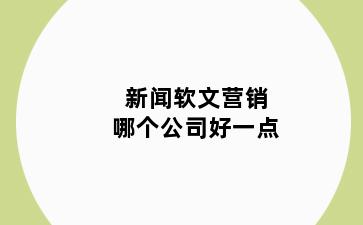 新闻软文营销哪个公司好一点