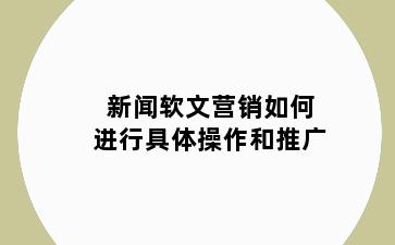 新闻软文营销如何进行具体操作和推广