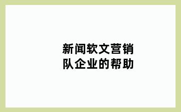 新闻软文营销队企业的帮助