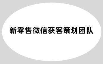 新零售微信获客策划团队