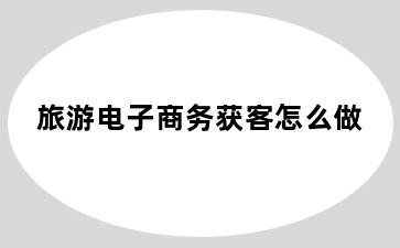 旅游电子商务获客怎么做