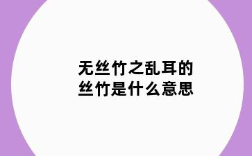 无丝竹之乱耳的丝竹是什么意思