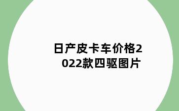 日产皮卡车价格2022款四驱图片