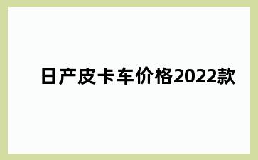 日产皮卡车价格2022款