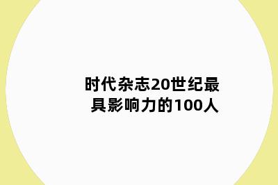 时代杂志20世纪最具影响力的100人