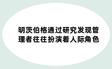 明茨伯格通过研究发现管理者往往扮演着人际角色