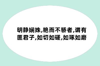 明静娴姝,艳而不骄者,谓有匪君子,如切如磋,如琢如磨