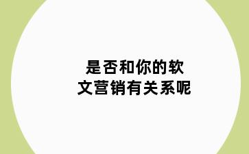 是否和你的软文营销有关系呢