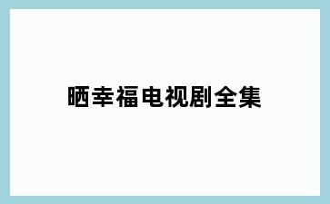 晒幸福电视剧全集