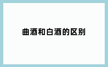 曲酒和白酒的区别