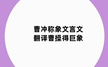 曹冲称象文言文翻译曹操得巨象