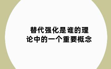 替代强化是谁的理论中的一个重要概念