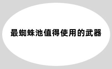 最蜘蛛池值得使用的武器