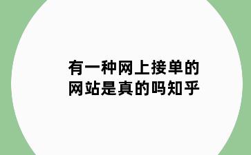 有一种网上接单的网站是真的吗知乎