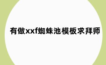 有做xxf蜘蛛池模板求拜师