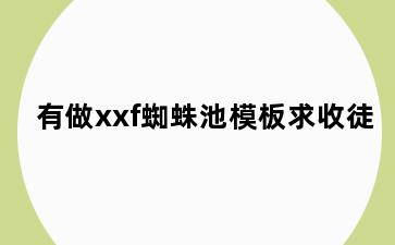 有做xxf蜘蛛池模板求收徒