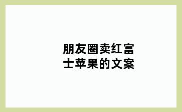 朋友圈卖红富士苹果的文案