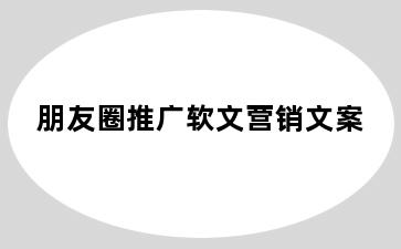 朋友圈推广软文营销文案