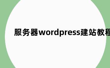 服务器wordpress建站教程