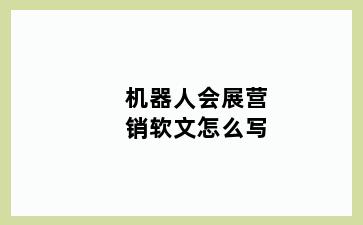 机器人会展营销软文怎么写