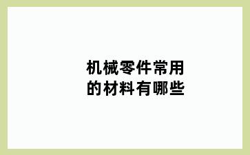 机械零件常用的材料有哪些