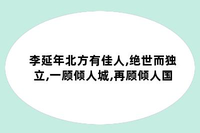 李延年北方有佳人,绝世而独立,一顾倾人城,再顾倾人国