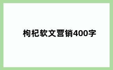 枸杞软文营销400字