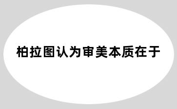 柏拉图认为审美本质在于