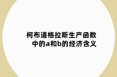 柯布道格拉斯生产函数中的a和b的经济含义