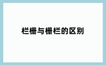 栏栅与栅栏的区别