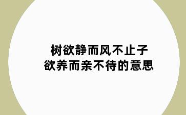 树欲静而风不止子欲养而亲不待的意思