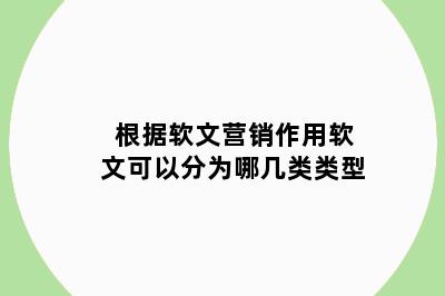 根据软文营销作用软文可以分为哪几类类型