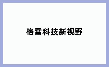 格雷科技新视野