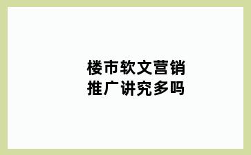 楼市软文营销推广讲究多吗