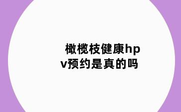 橄榄枝健康hpv预约是真的吗