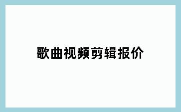 歌曲视频剪辑报价