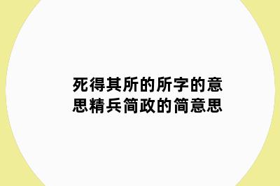 死得其所的所字的意思精兵简政的简意思