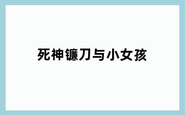 死神镰刀与小女孩