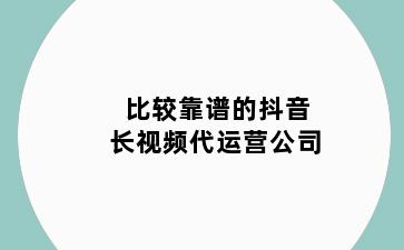 比较靠谱的抖音长视频代运营公司