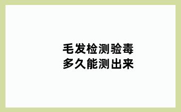 毛发检测验毒多久能测出来