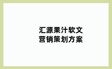 汇源果汁软文营销策划方案