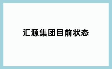 汇源集团目前状态