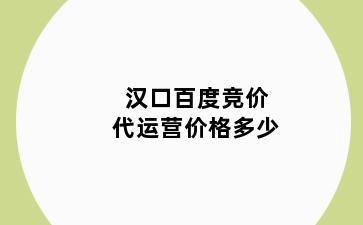 汉口百度竞价代运营价格多少