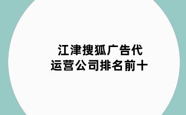 江津搜狐广告代运营公司排名前十