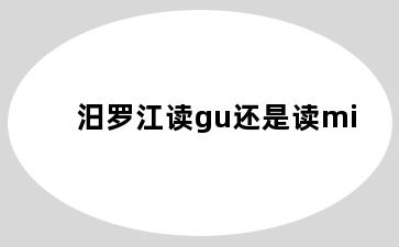 汨罗江读gu还是读mi