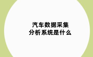 汽车数据采集分析系统是什么