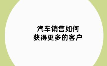 汽车销售如何获得更多的客户