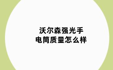 沃尔森强光手电筒质量怎么样