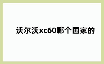 沃尔沃xc60哪个国家的